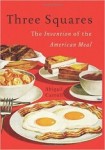 Three Squares: The Invention of the American Meal by Abigail Carroll